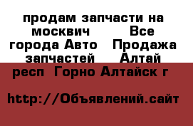 продам запчасти на москвич 2141 - Все города Авто » Продажа запчастей   . Алтай респ.,Горно-Алтайск г.